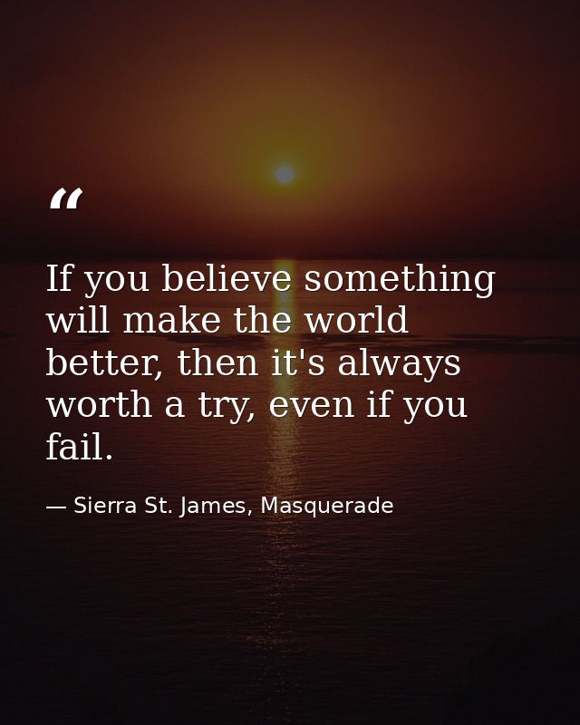 If you believe something will make the world better, then it's always worth a try, even if you fail. — Sierra St. James, Masquerade