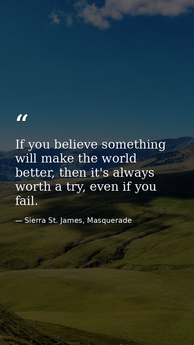 If you believe something will make the world better, then it's always worth a try, even if you fail. — Sierra St. James, Masquerade