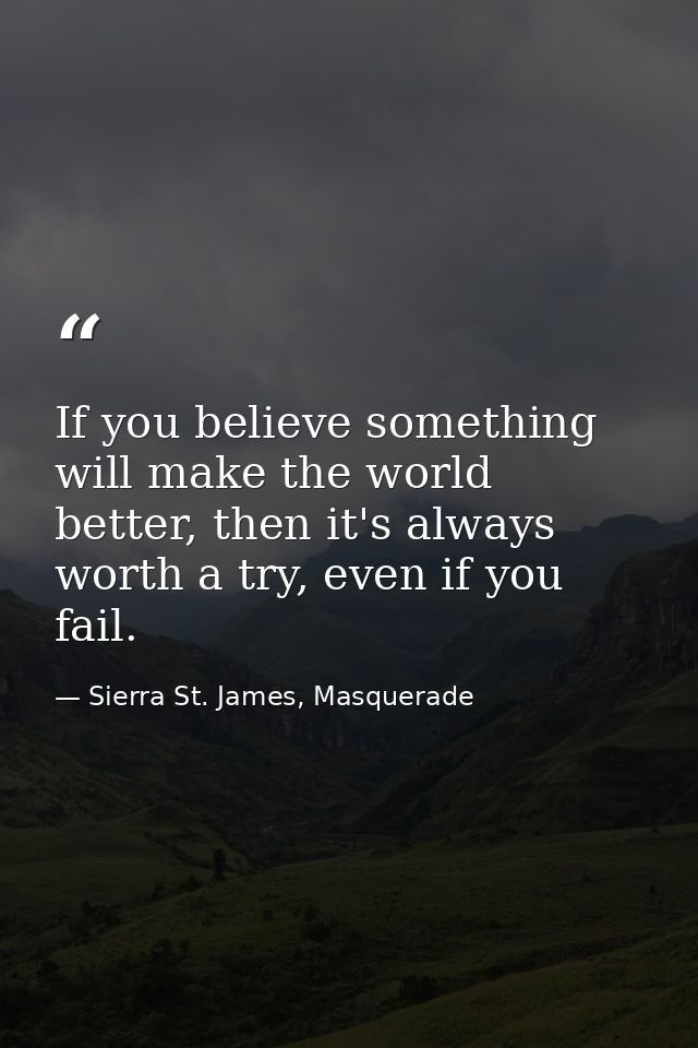 If you believe something will make the world better, then it's always worth a try, even if you fail. — Sierra St. James, Masquerade