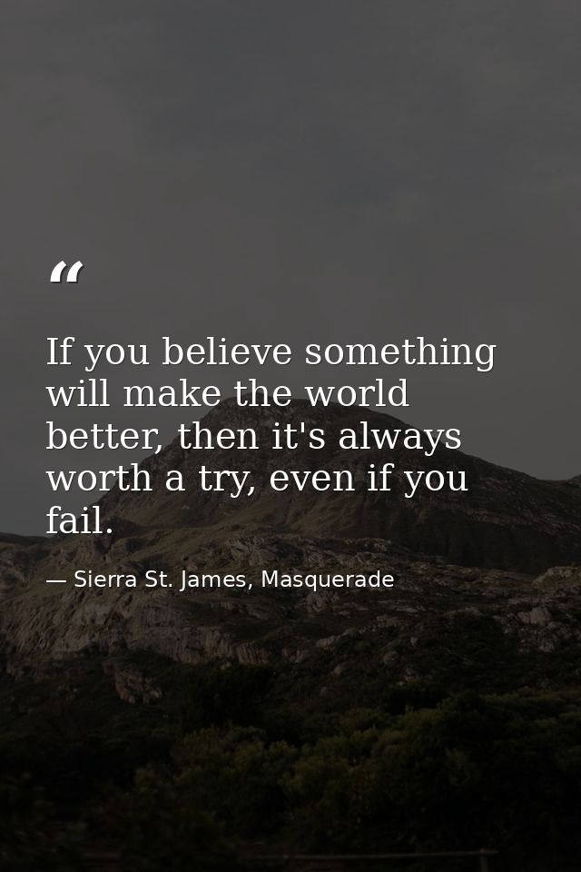 If you believe something will make the world better, then it's always worth a try, even if you fail. — Sierra St. James, Masquerade