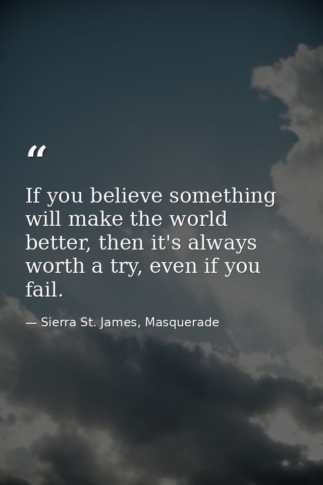 If you believe something will make the world better, then it's always worth a try, even if you fail. — Sierra St. James, Masquerade