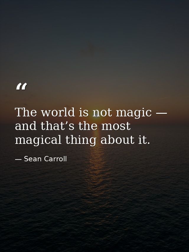 The world is not magic — and that’s the most magical thing about it. — Sean Carroll
