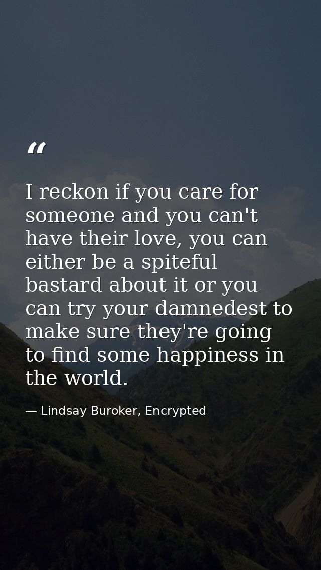 I reckon if you care for someone and you can't have their love, you can either be a spiteful bastard about it or you can — Lindsay Buroker, Encrypted