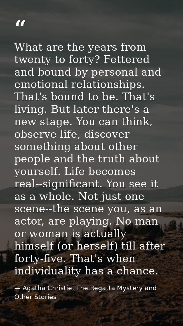 What are the years from twenty to forty? Fettered and bound by personal and emotional relationships. That's bound to be. — Agatha Christie, The Regatta Mystery and Other Stories