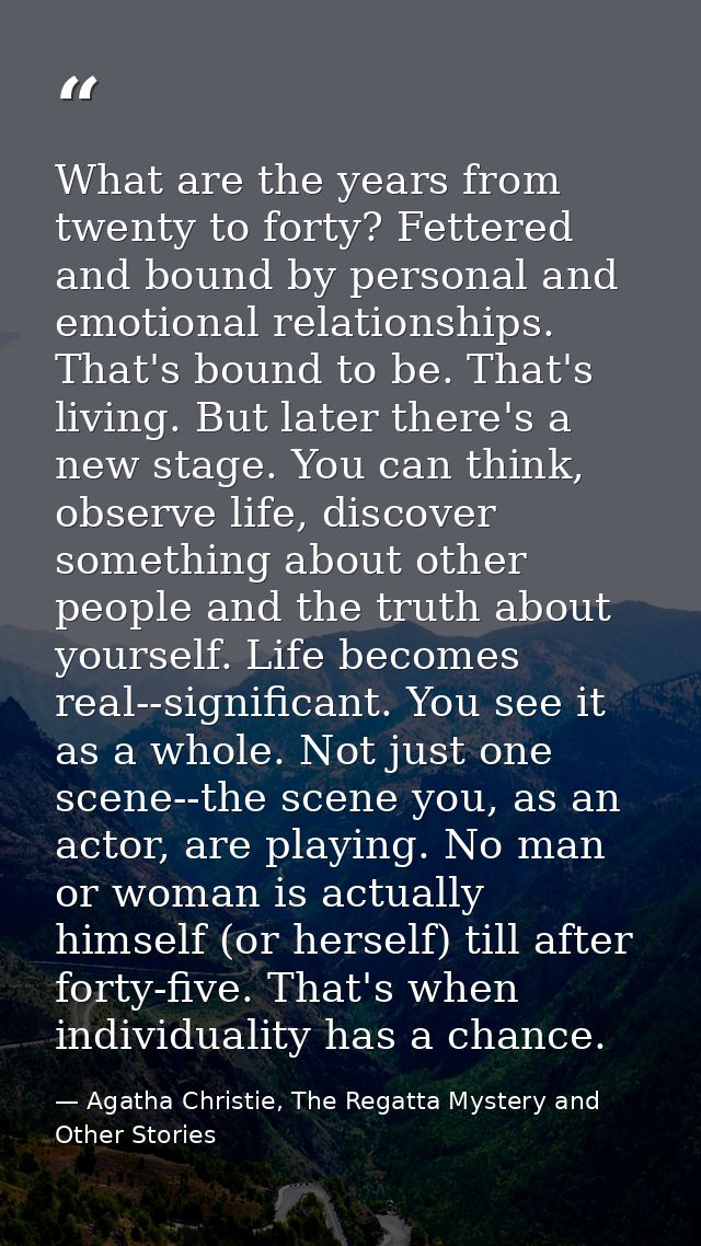 What are the years from twenty to forty? Fettered and bound by personal and emotional relationships. That's bound to be. — Agatha Christie, The Regatta Mystery and Other Stories