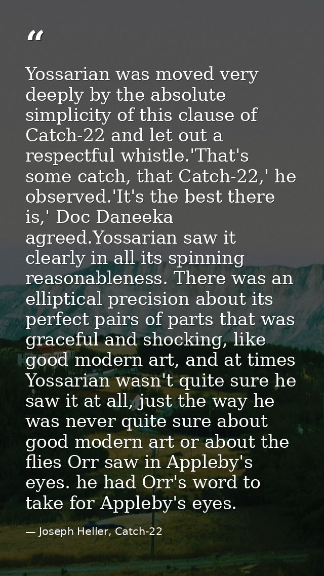 Yossarian was moved very deeply by the absolute simplicity of this clause of Catch-22 and let out a respectful whistle.' — Joseph Heller, Catch-22