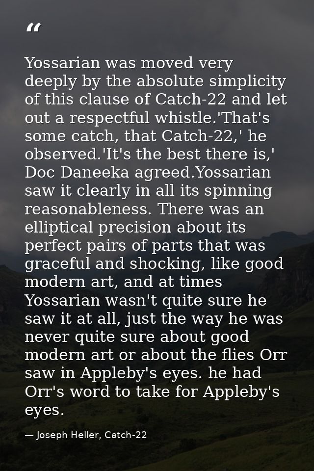 Yossarian was moved very deeply by the absolute simplicity of this clause of Catch-22 and let out a respectful whistle.' — Joseph Heller, Catch-22