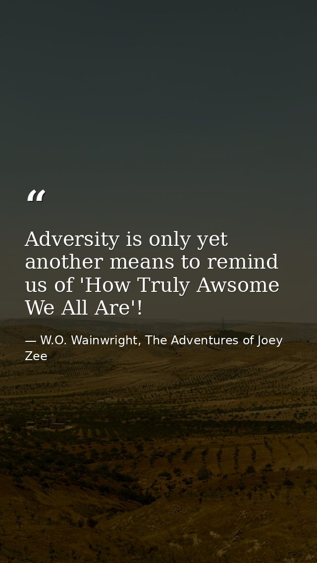 Adversity is only yet another means to remind us of 'How Truly Awsome We All Are'! — W.O. Wainwright, The Adventures of Joey Zee