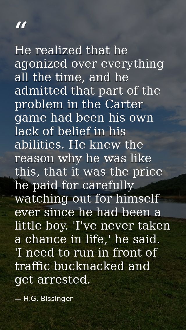 He realized that he agonized over everything all the time, and he admitted that part of the problem in the Carter game h — H.G. Bissinger