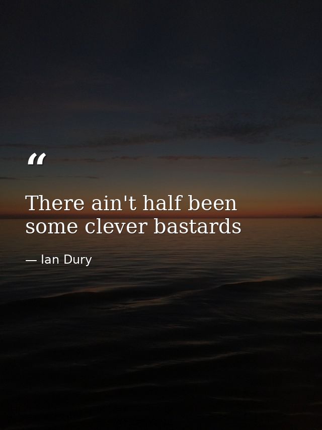 There ain't half been some clever bastards — Ian Dury