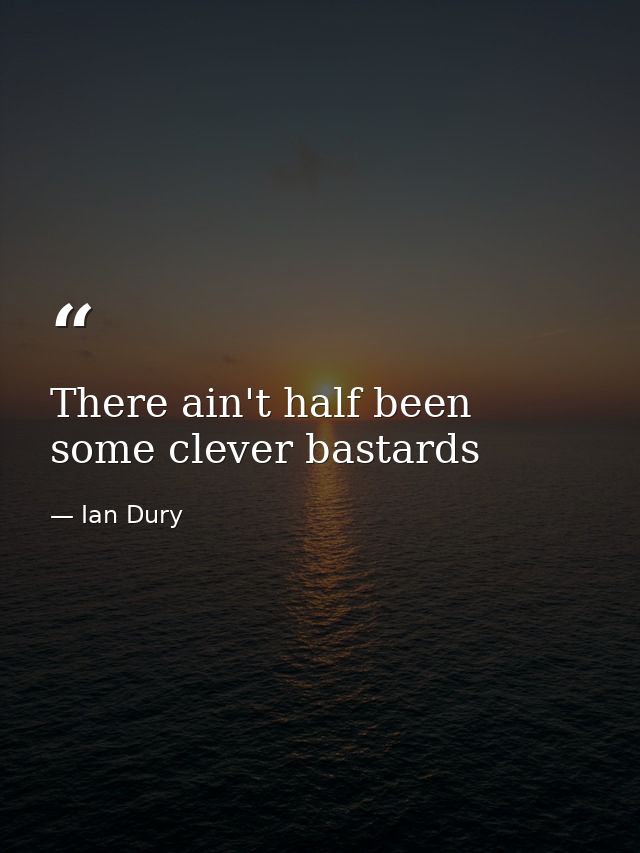 There ain't half been some clever bastards — Ian Dury