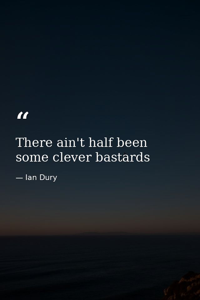 There ain't half been some clever bastards — Ian Dury
