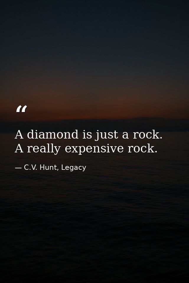 A diamond is just a rock. A really expensive rock. — C.V. Hunt, Legacy
