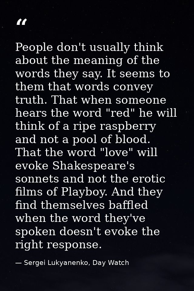People don't usually think about the meaning of the words they say. It seems to them that words convey truth. That when  — Sergei Lukyanenko, Day Watch