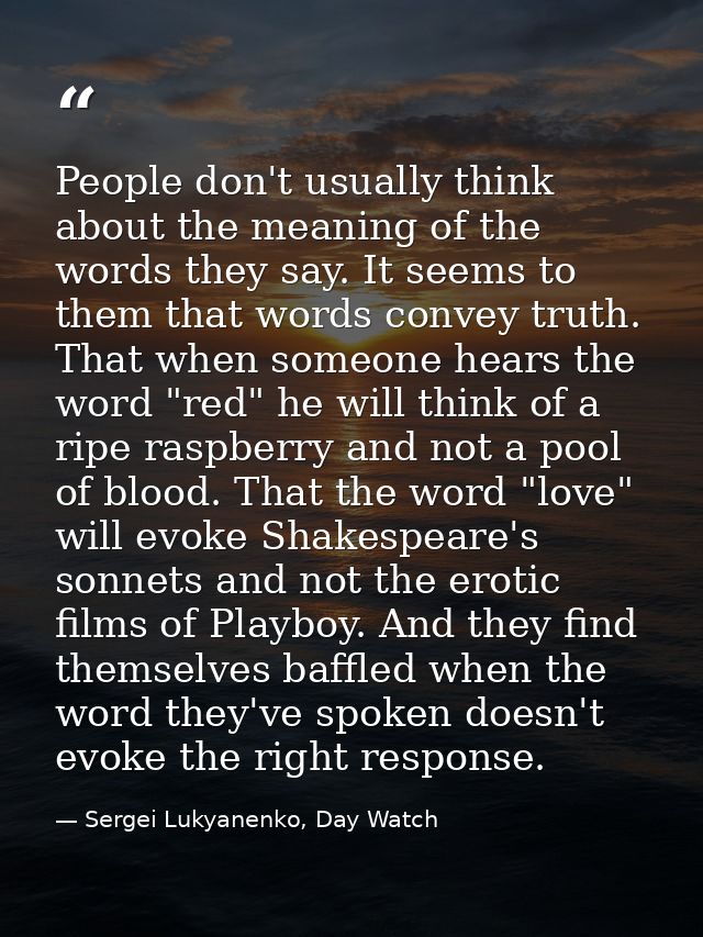 People don't usually think about the meaning of the words they say. It seems to them that words convey truth. That when  — Sergei Lukyanenko, Day Watch