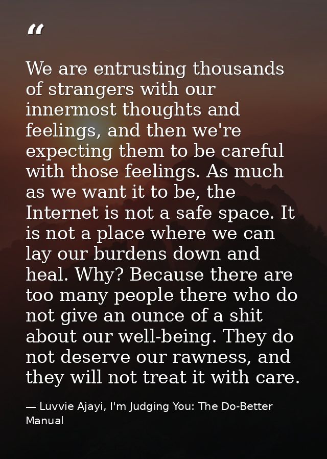 We are entrusting thousands of strangers with our innermost thoughts and feelings, and then we're expecting them to be c — Luvvie Ajayi, I'm Judging You: The Do-Better Manual