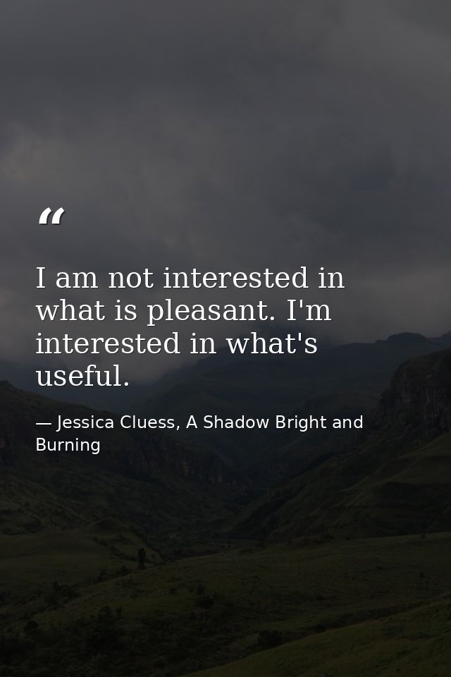 I am not interested in what is pleasant. I'm interested in what's useful. — Jessica Cluess, A Shadow Bright and Burning