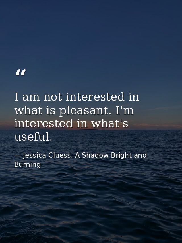 I am not interested in what is pleasant. I'm interested in what's useful. — Jessica Cluess, A Shadow Bright and Burning