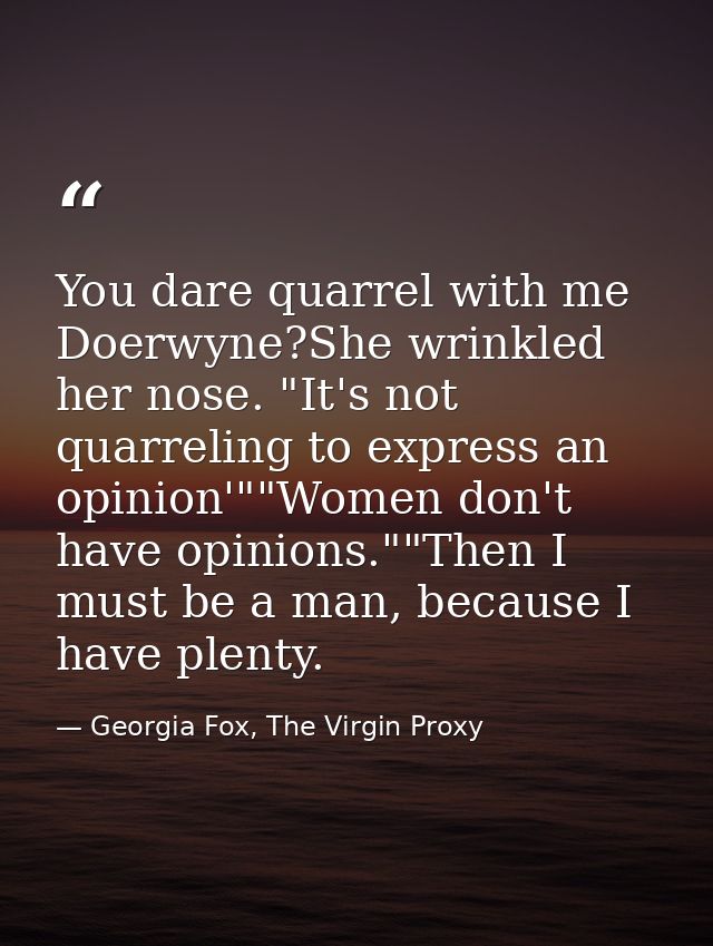 You dare quarrel with me Doerwyne?She wrinkled her nose. "It's not quarreling to express an opinion'""Women don't have o — Georgia Fox, The Virgin Proxy