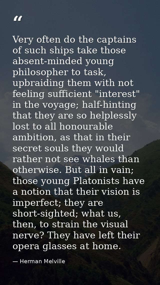 Very often do the captains of such ships take those absent-minded young philosopher to task, upbraiding them with not fe — Herman Melville