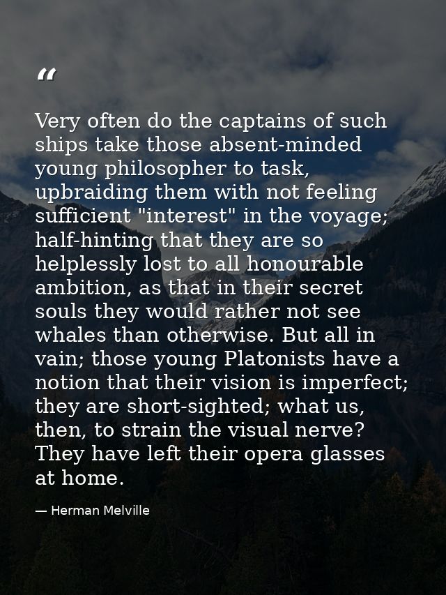 Very often do the captains of such ships take those absent-minded young philosopher to task, upbraiding them with not fe — Herman Melville