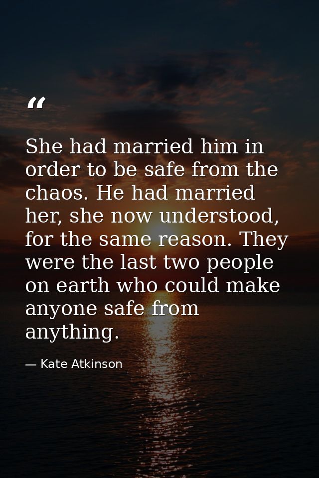 She had married him in order to be safe from the chaos. He had married her, she now understood, for the same reason. The — Kate Atkinson