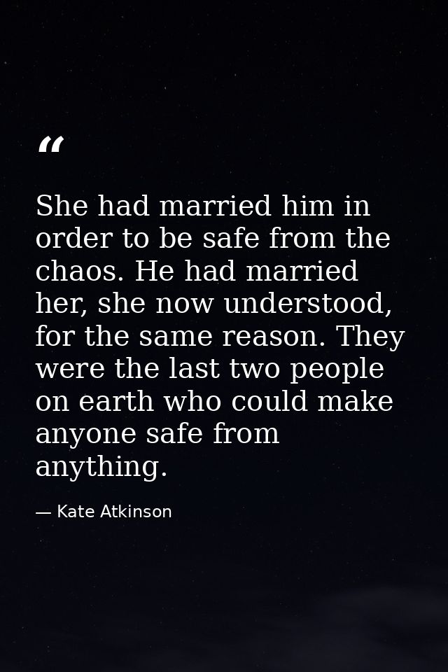 She had married him in order to be safe from the chaos. He had married her, she now understood, for the same reason. The — Kate Atkinson