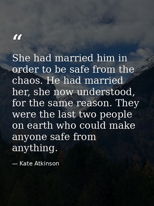 She had married him in order to be safe from the chaos. He had married her, she now understood, for the same reason. The — Kate Atkinson