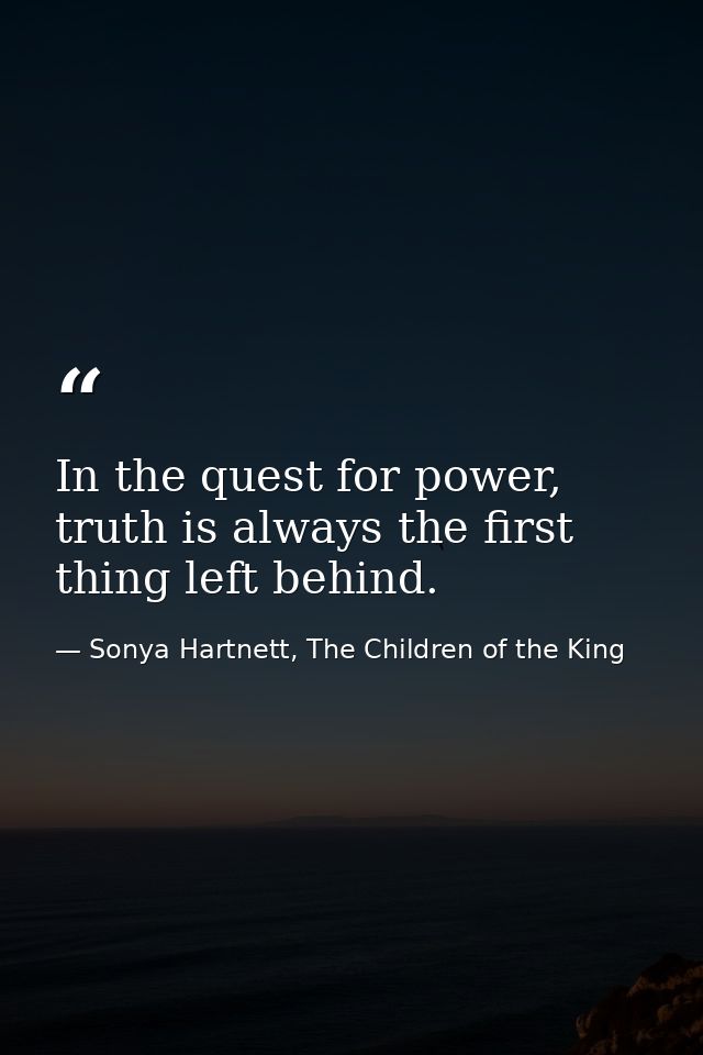 In the quest for power, truth is always the first thing left behind. — Sonya Hartnett, The Children of the King
