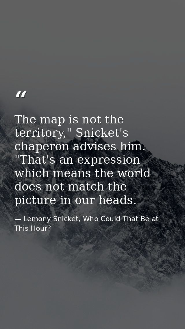 The map is not the territory," Snicket's chaperon advises him. "That's an expression which means the world does not matc — Lemony Snicket, Who Could That Be at This Hour?