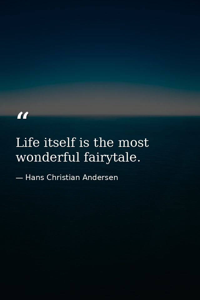 Life itself is the most wonderful fairytale. — Hans Christian Andersen