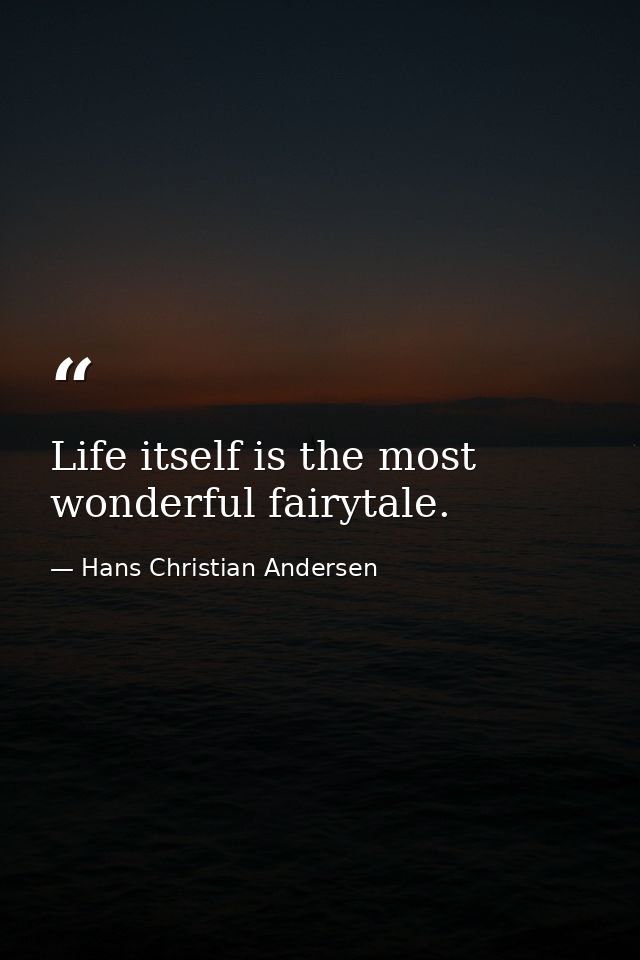 Life itself is the most wonderful fairytale. — Hans Christian Andersen
