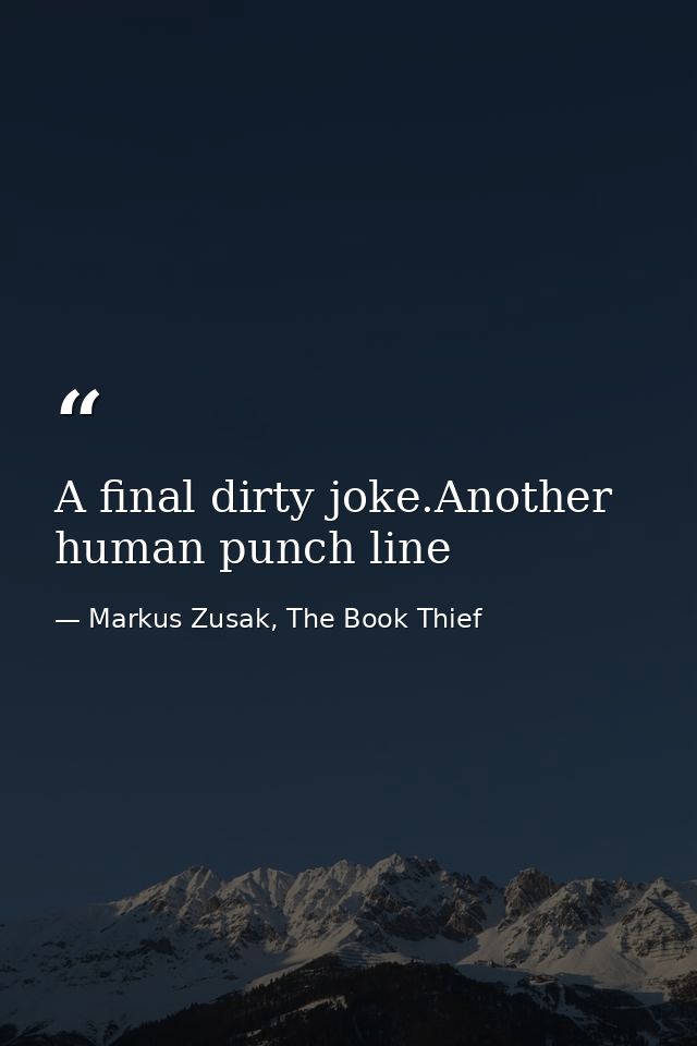 A final dirty joke.Another human punch line — Markus Zusak, The Book Thief