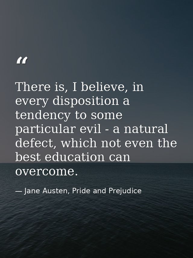 There is, I believe, in every disposition a tendency to some particular evil - a natural defect, which not even the best — Jane Austen, Pride and Prejudice