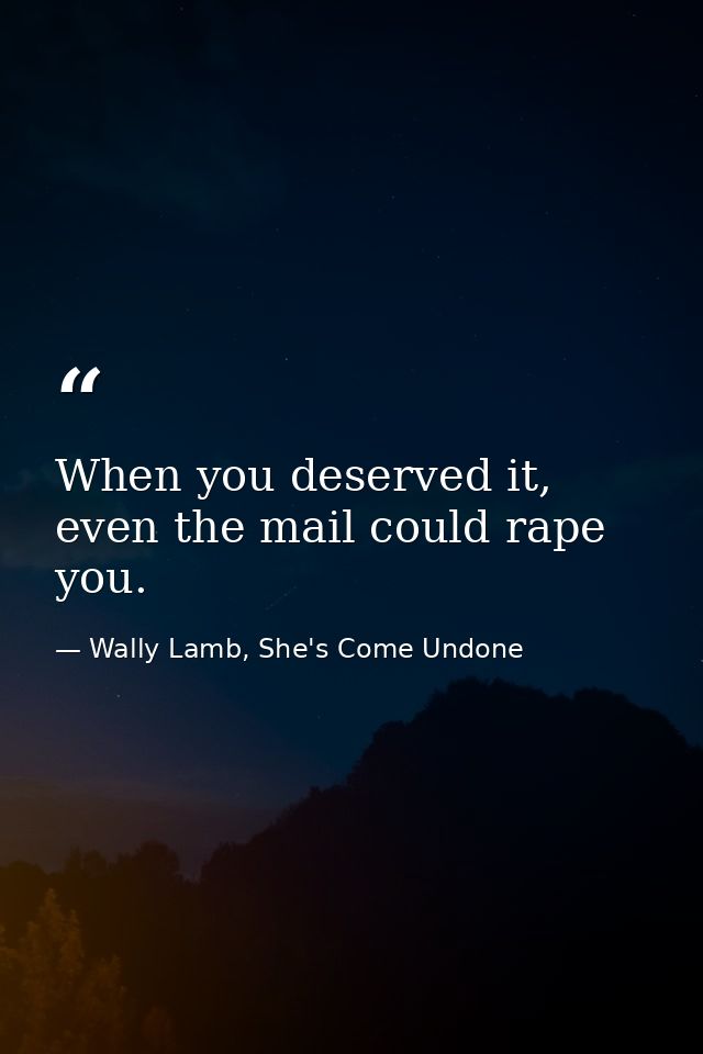 When you deserved it, even the mail could rape you. — Wally Lamb, She's Come Undone