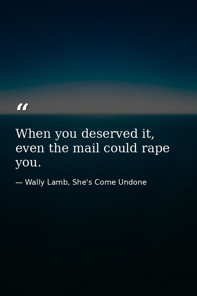 When you deserved it, even the mail could rape you. — Wally Lamb, She's Come Undone