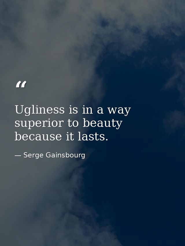 Ugliness is in a way superior to beauty because it lasts. — Serge Gainsbourg