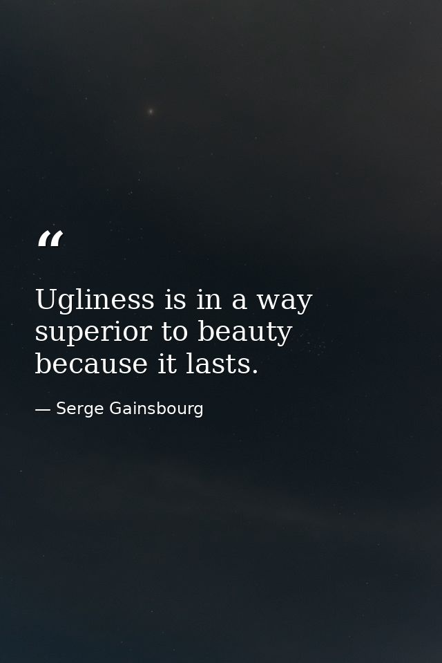 Ugliness is in a way superior to beauty because it lasts. — Serge Gainsbourg
