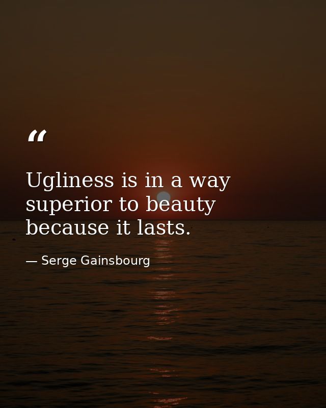 Ugliness is in a way superior to beauty because it lasts. — Serge Gainsbourg