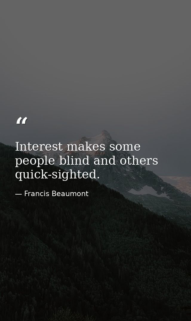 Interest makes some people blind and others quick-sighted. — Francis Beaumont