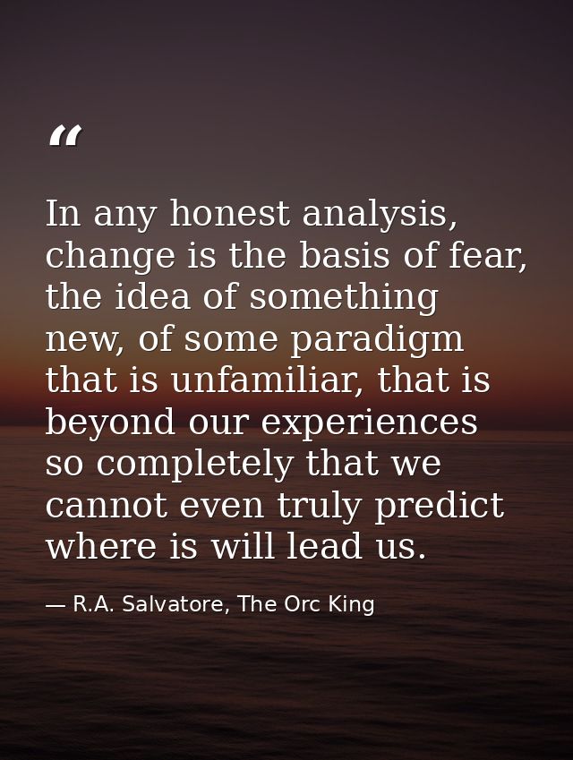In any honest analysis, change is the basis of fear, the idea of something new, of some paradigm that is unfamiliar, tha — R.A. Salvatore, The Orc King