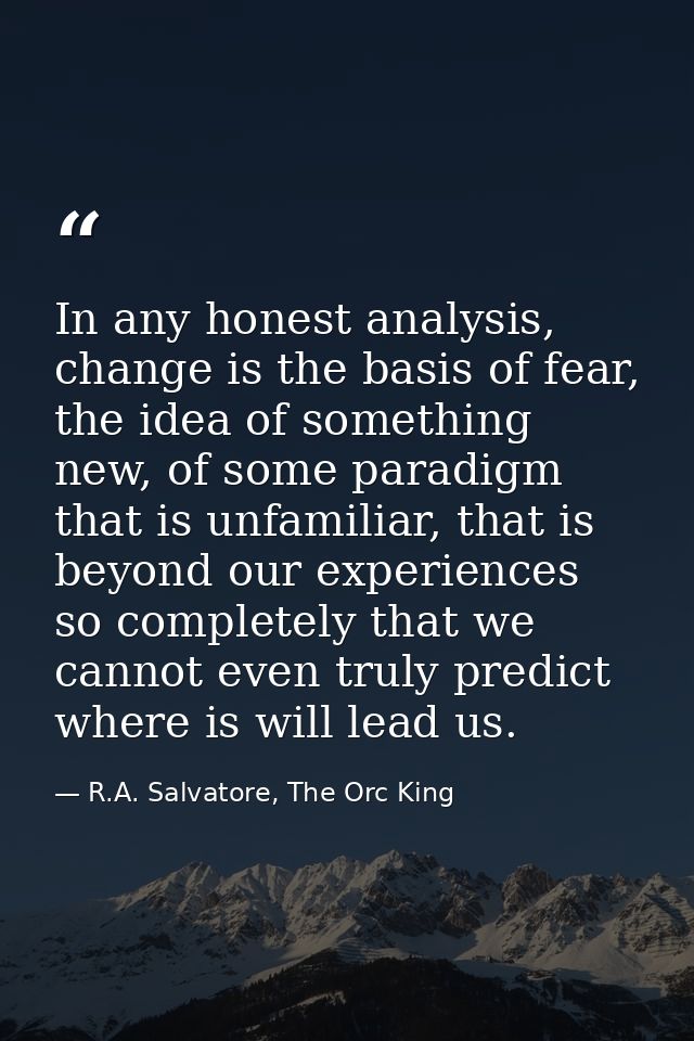 In any honest analysis, change is the basis of fear, the idea of something new, of some paradigm that is unfamiliar, tha — R.A. Salvatore, The Orc King