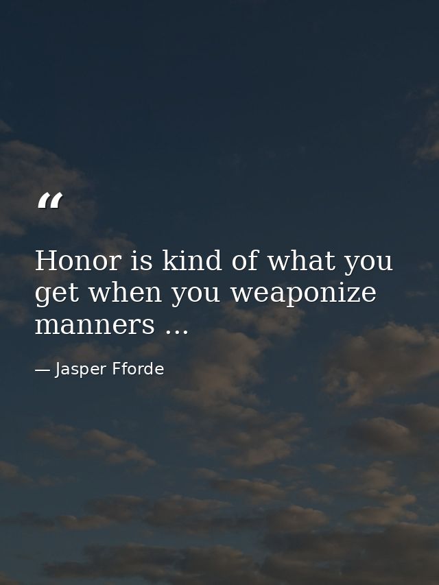 Honor is kind of what you get when you weaponize manners ... — Jasper Fforde
