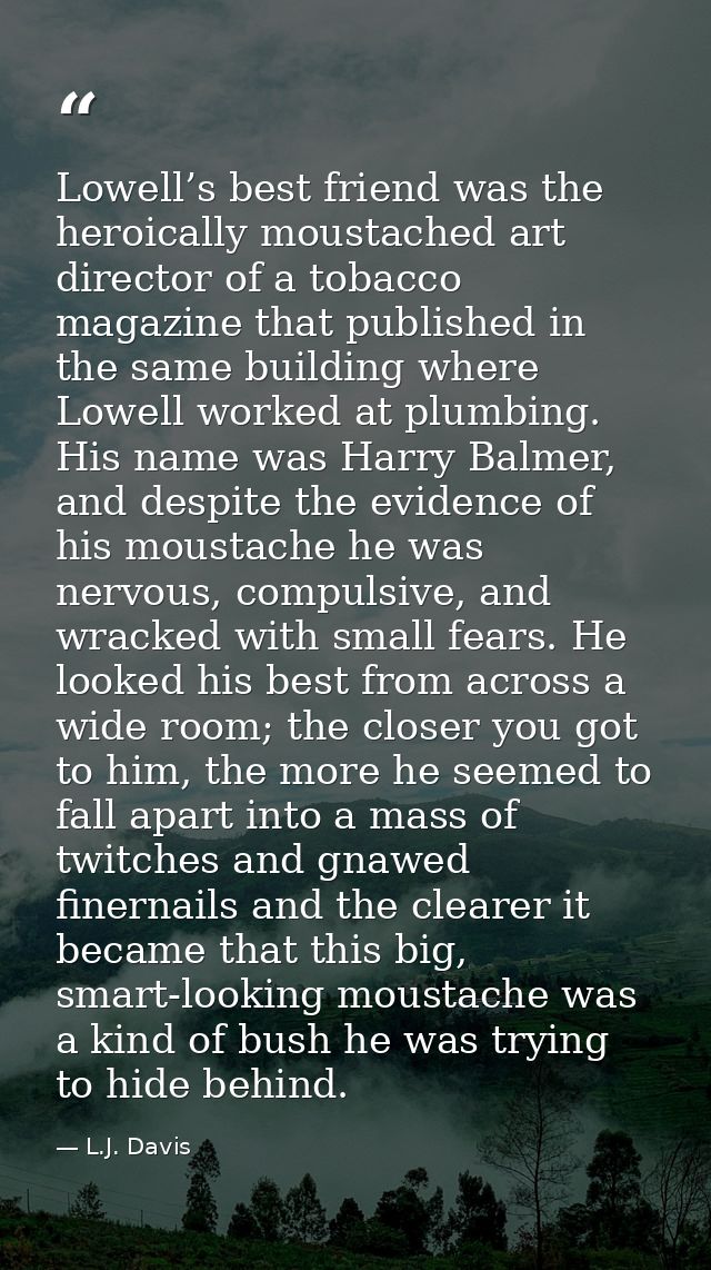 Lowell’s best friend was the heroically moustached art director of a tobacco magazine that published in the same buildin — L.J. Davis