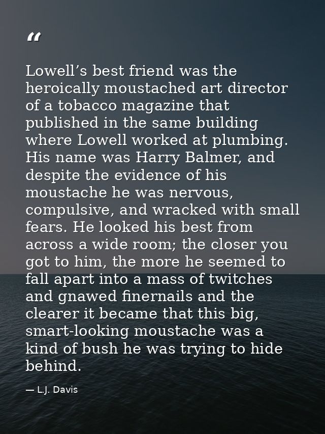 Lowell’s best friend was the heroically moustached art director of a tobacco magazine that published in the same buildin — L.J. Davis