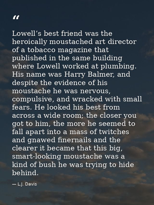 Lowell’s best friend was the heroically moustached art director of a tobacco magazine that published in the same buildin — L.J. Davis