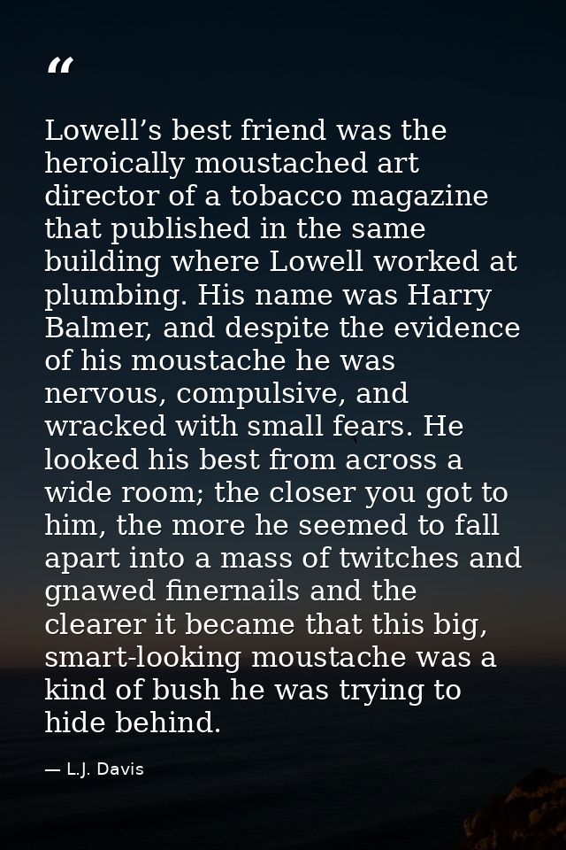 Lowell’s best friend was the heroically moustached art director of a tobacco magazine that published in the same buildin — L.J. Davis