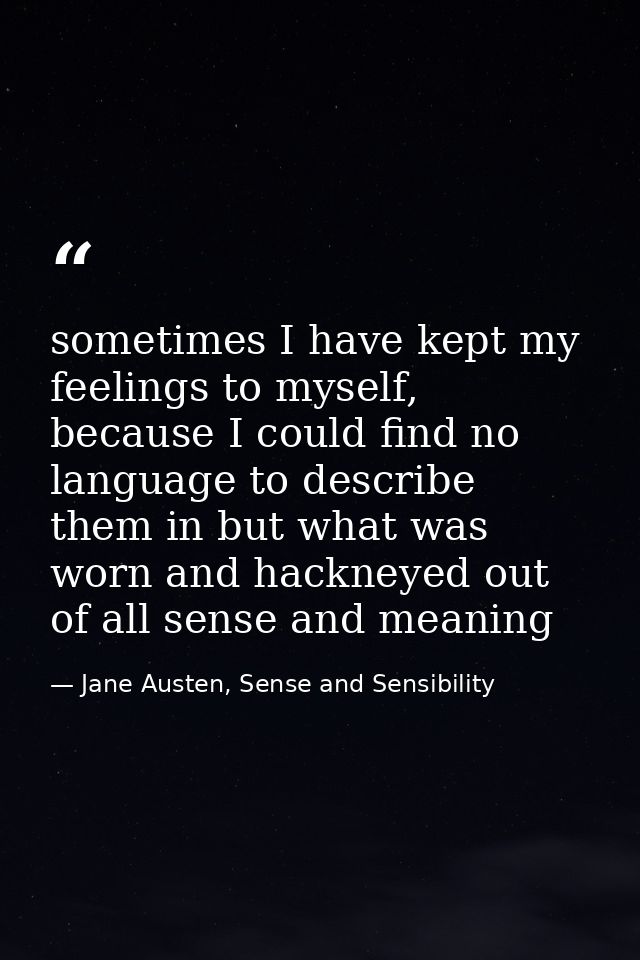 sometimes I have kept my feelings to myself, because I could find no language to describe them in but what was worn and  — Jane Austen, Sense and Sensibility