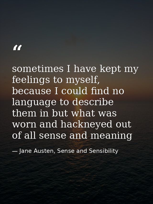 sometimes I have kept my feelings to myself, because I could find no language to describe them in but what was worn and  — Jane Austen, Sense and Sensibility