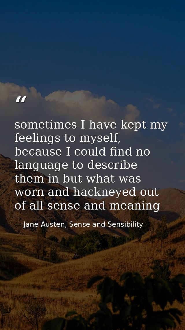 sometimes I have kept my feelings to myself, because I could find no language to describe them in but what was worn and  — Jane Austen, Sense and Sensibility